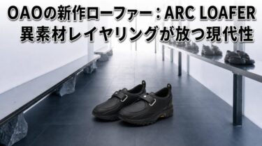 流線型の異素材レイヤリングが放つ現代性：OAOの新作ローファー「ARC LOAFER」が推せる理由５選